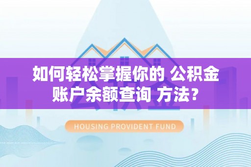 新平如何轻松掌握你的 公积金账户余额查询 方法？