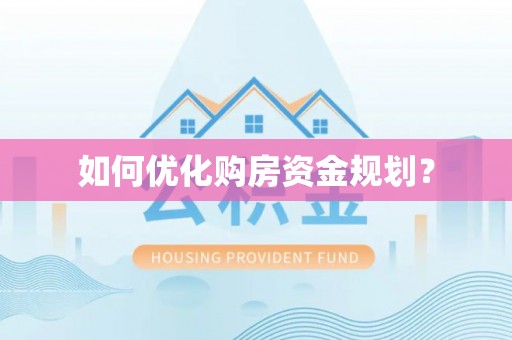 新平如何优化购房资金规划？