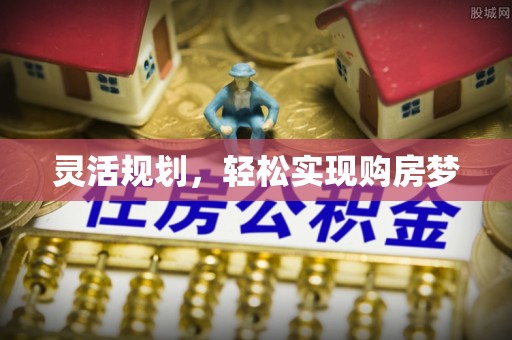 新平灵活规划，轻松实现购房梦
