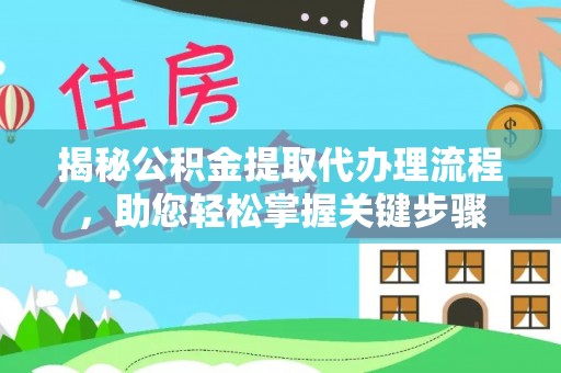 新平揭秘公积金提取代办理流程，助您轻松掌握关键步骤