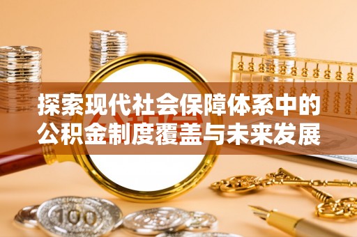 新平探索现代社会保障体系中的公积金制度覆盖与未来发展