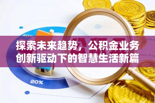新平探索未来趋势，公积金业务创新驱动下的智慧生活新篇章