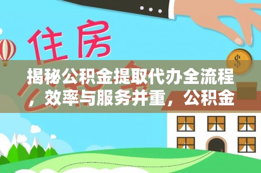 新平揭秘公积金提取代办全流程，效率与服务并重，公积金提取代办要多久不再是难题