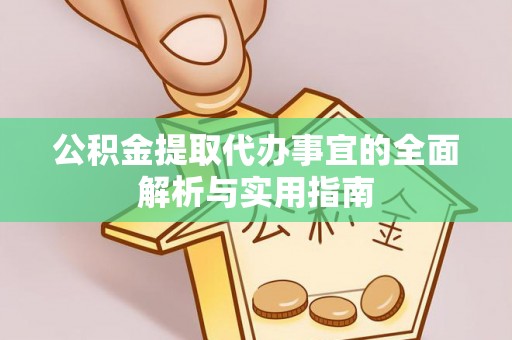 新平公积金提取代办事宜的全面解析与实用指南