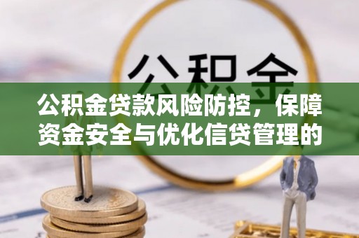 新平公积金贷款风险防控，保障资金安全与优化信贷管理的关键策略