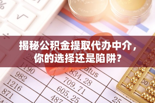 新平揭秘公积金提取代办中介，你的选择还是陷阱？
