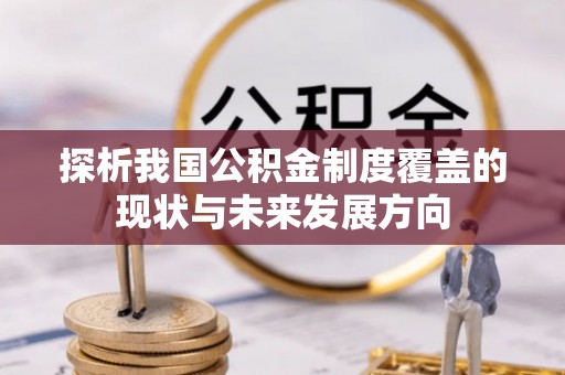 新平探析我国公积金制度覆盖的现状与未来发展方向