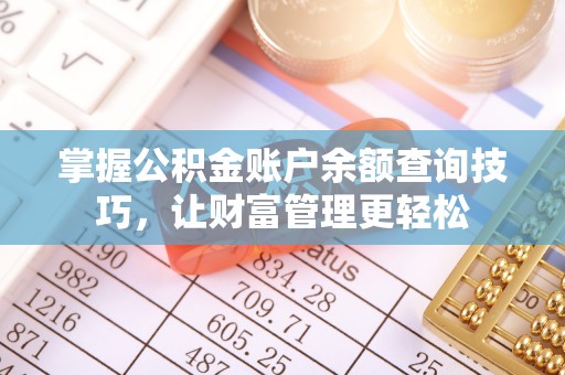 新平掌握公积金账户余额查询技巧，让财富管理更轻松