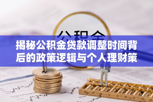 新平揭秘公积金贷款调整时间背后的政策逻辑与个人理财策略