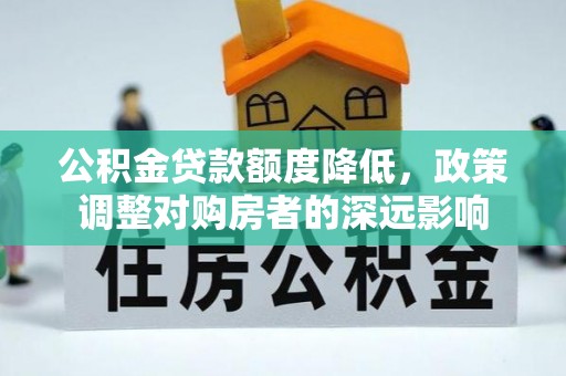 新平公积金贷款额度降低，政策调整对购房者的深远影响