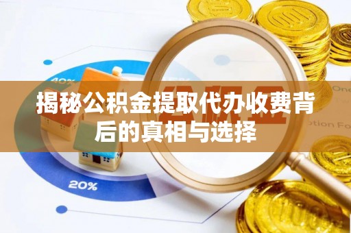 新平揭秘公积金提取代办收费背后的真相与选择
