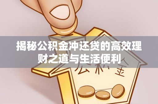 新平揭秘公积金冲还贷的高效理财之道与生活便利