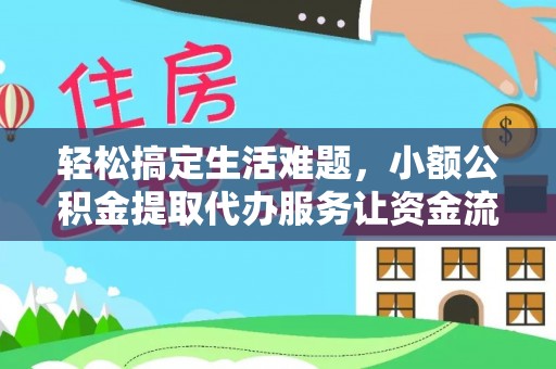 新平轻松搞定生活难题，小额公积金提取代办服务让资金流转更便捷