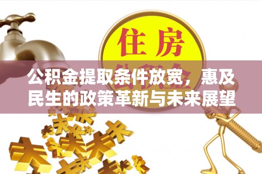 新平公积金提取条件放宽，惠及民生的政策革新与未来展望