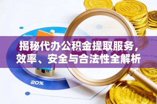 新平揭秘代办公积金提取服务，效率、安全与合法性全解析
