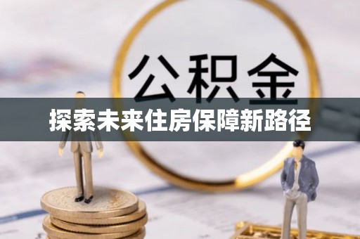 新平探索未来住房保障新路径