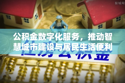 新平公积金数字化服务，推动智慧城市建设与居民生活便利化