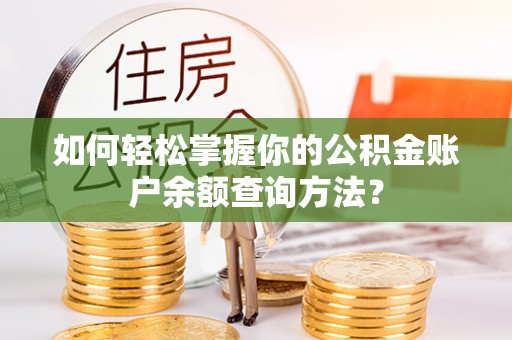 新平如何轻松掌握你的公积金账户余额查询方法？