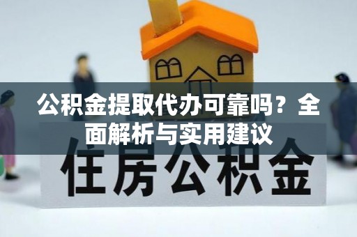新平公积金提取代办可靠吗？全面解析与实用建议