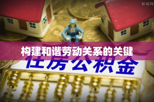 新平构建和谐劳动关系的关键