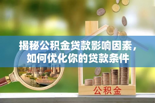 新平揭秘公积金贷款影响因素，如何优化你的贷款条件