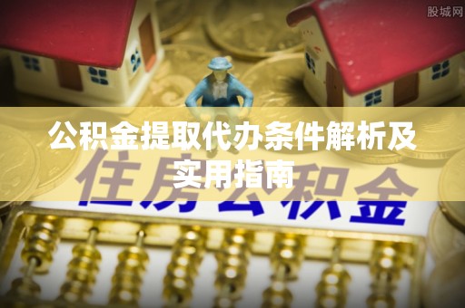 新平公积金提取代办条件解析及实用指南