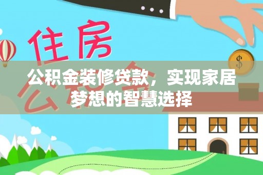 新平公积金装修贷款，实现家居梦想的智慧选择