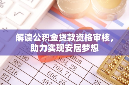 新平解读公积金贷款资格审核，助力实现安居梦想