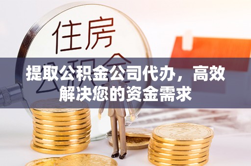 新平提取公积金公司代办，高效解决您的资金需求
