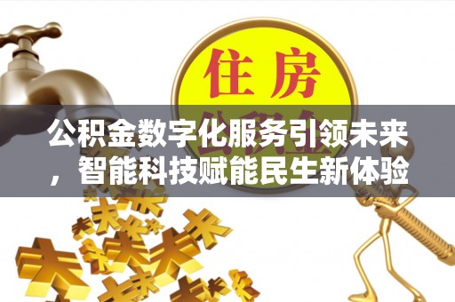 新平公积金数字化服务引领未来，智能科技赋能民生新体验