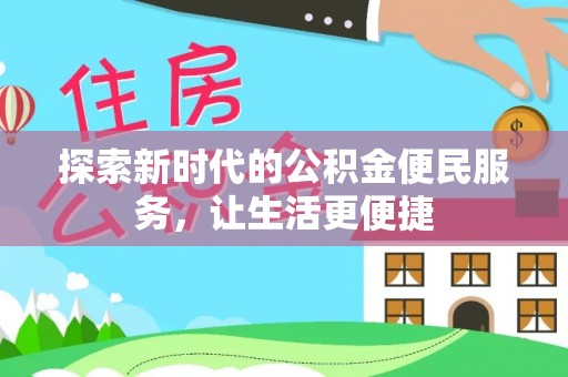 新平探索新时代的公积金便民服务，让生活更便捷