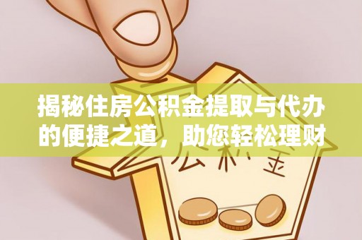 新平揭秘住房公积金提取与代办的便捷之道，助您轻松理财