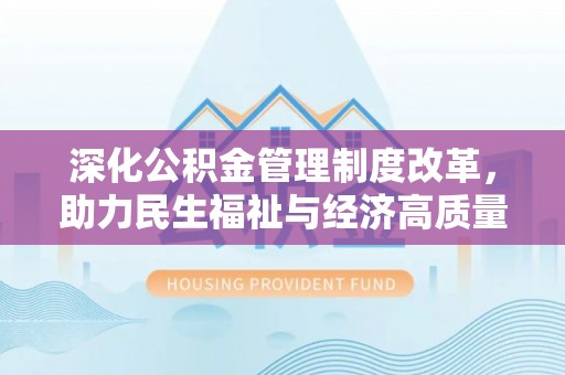 新平深化公积金管理制度改革，助力民生福祉与经济高质量发展