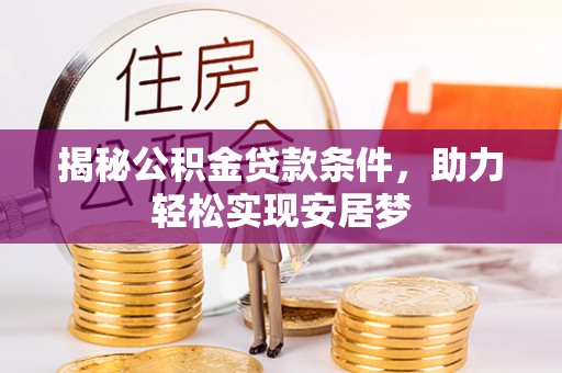 新平揭秘公积金贷款条件，助力轻松实现安居梦