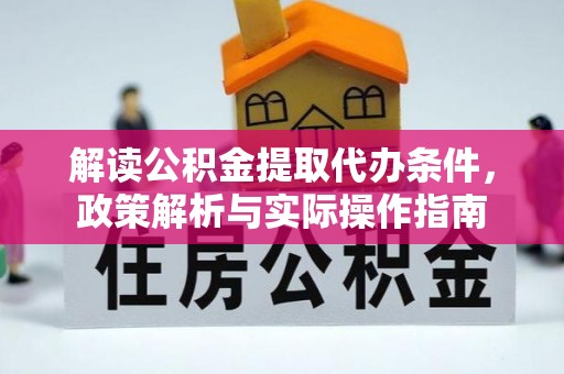 新平解读公积金提取代办条件，政策解析与实际操作指南