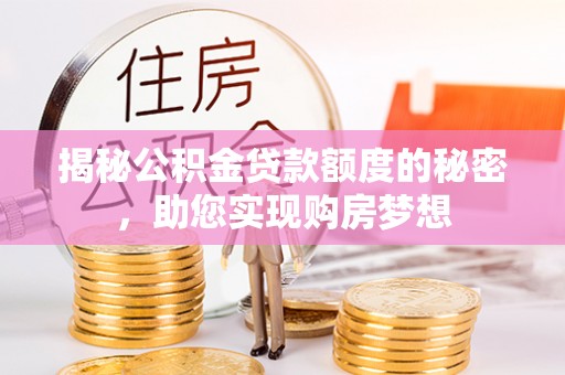 新平揭秘公积金贷款额度的秘密，助您实现购房梦想