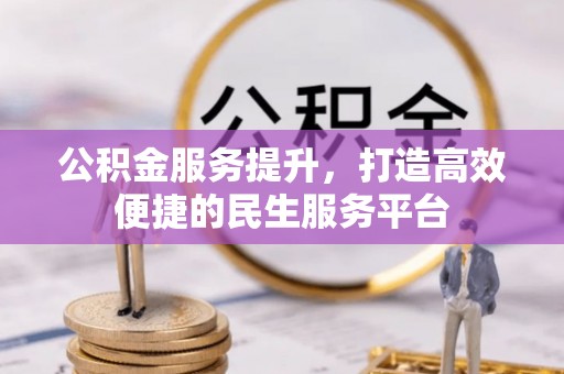 新平公积金服务提升，打造高效便捷的民生服务平台