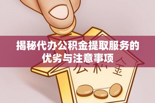 新平揭秘代办公积金提取服务的优劣与注意事项