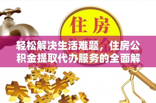 新平轻松解决生活难题，住房公积金提取代办服务的全面解析