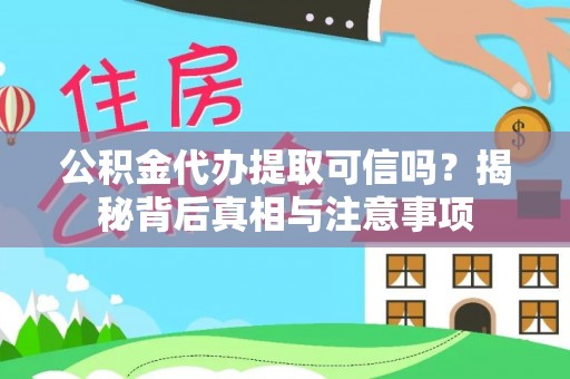 新平公积金代办提取可信吗？揭秘背后真相与注意事项