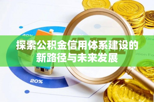 新平探索公积金信用体系建设的新路径与未来发展