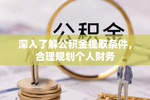 新平深入了解公积金提取条件，合理规划个人财务