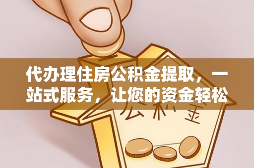 新平代办理住房公积金提取，一站式服务，让您的资金轻松到账