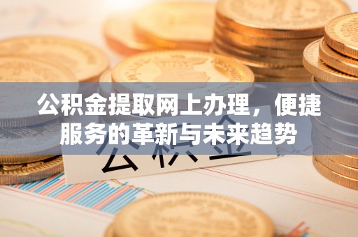 新平公积金提取网上办理，便捷服务的革新与未来趋势