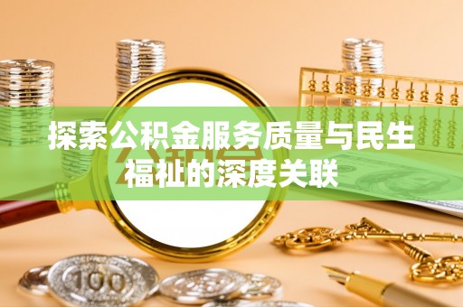 新平探索公积金服务质量与民生福祉的深度关联