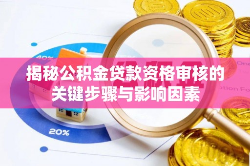 新平揭秘公积金贷款资格审核的关键步骤与影响因素