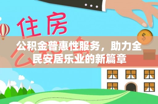 新平公积金普惠性服务，助力全民安居乐业的新篇章