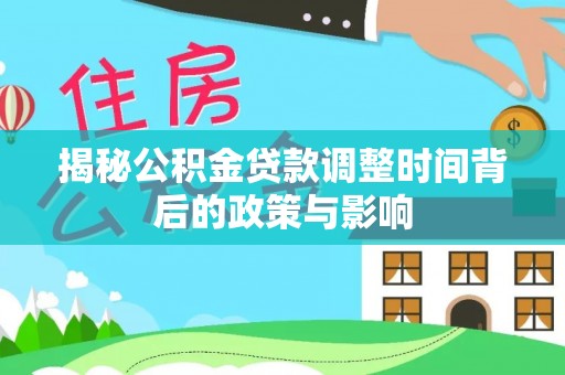 新平揭秘公积金贷款调整时间背后的政策与影响