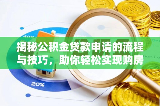新平揭秘公积金贷款申请的流程与技巧，助你轻松实现购房梦