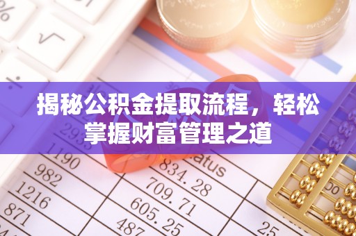 新平揭秘公积金提取流程，轻松掌握财富管理之道